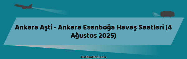 Ankara Aşti - Ankara Esenboğa Havaş Saatleri (4 Ağustos 2025)